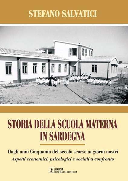 Storia della Scuola materna in Sardegna. Dagli anni Cinquanta del secolo scorso, ai giorni nostri. Aspetti economici, psicologici e sociali a confronto - Stefano Salvatici - copertina