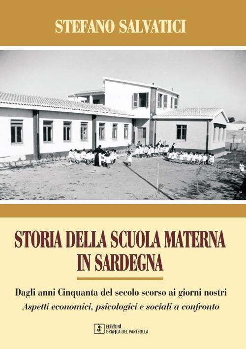 Storia della Scuola materna in Sardegna. Dagli anni Cinquanta del secolo scorso, ai giorni nostri. Aspetti economici, psicologici e sociali a confronto - Stefano Salvatici - copertina