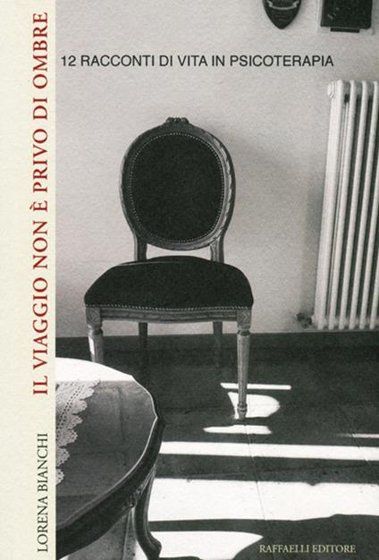 Il viaggio non è privo di ombre. 12 racconti di vita in psicoterapia - Lorena Bianchi - copertina