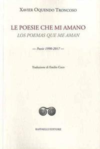 Le poesie che mi amano-Los poemas que me aman. Poesie 1990-2017 - Xavier Oquendo Troncoso - copertina