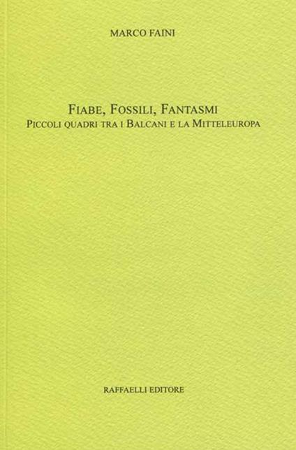 Fiabe, fossili, fantasmi. Piccoli quadri tra i Balcani e la Mitteleuropa - Marco Faini - copertina