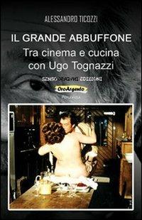 Il grande abbuffone. Tra cinema e cucina con Ugo Tognazzi - Alessandro Ticozzi - copertina