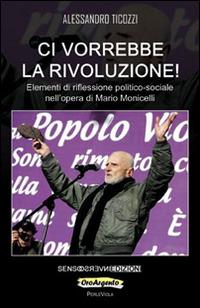 Ci vorrebbe la rivoluzione! Elementi di riflessione politico-sociale nell'opera di Mario Monicelli - Alessandro Ticozzi - copertina