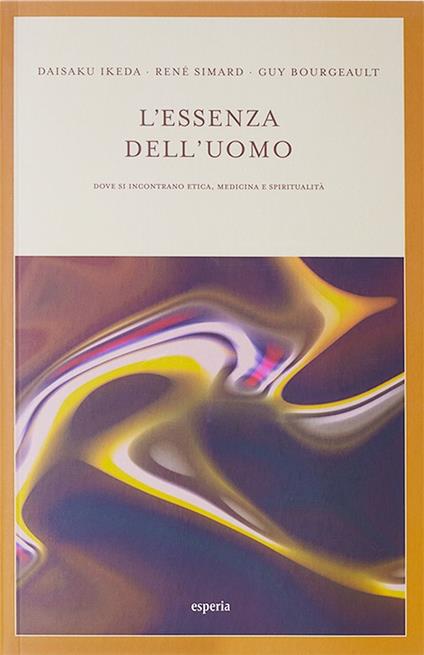 L'essenza dell'uomo. Dove si incontrano etica, medicina e spiritualità - Daisaku Ikeda,René Simard,Guy Bourgeault - copertina
