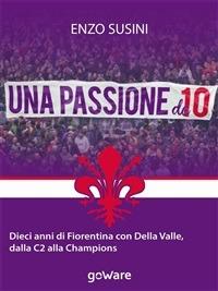 Una passione da 10. Dieci anni di Fiorentina con Della Valle, dalla C2 alla Champions - Enzo Susini - ebook