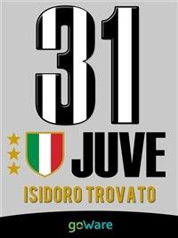 Juve 31. La Juventus di Agnelli-Conte vince il campionato di Serie A e conquista il 31mo scudetto di campione d'Italia - Isidoro Trovato - ebook