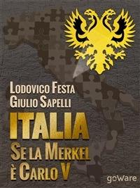Italia. Se la Merkel è Carlo V. Dalla resa di Milano al sacco di Roma. 1494-1527 e 1992-2013. Moro e Cuccia, Serenissima e Berlusconi, Clemente VII e Napolitano e altri parallelismi - Lodovico Festa,Giulio Sapelli - ebook