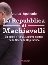 La Repubblica di Machiavelli. Da Monti a Renzi. L'ultimo scorcio della Seconda Repubblica - Andrea Apollonio - ebook