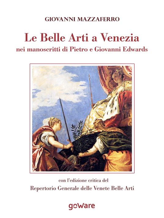 Le belle arti a Venezia nei manoscritti di Pietro e Giovanni Edwards - Giovanni Mazzaferro - copertina