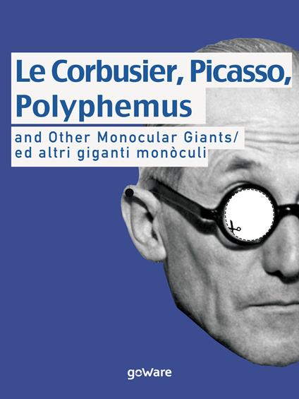 Le Corbusier, Picasso, Polyphemus and other monocular giants. Ed altri giganti monòculi. Ediz. italiana e inglese - Giacomo Piraz - copertina