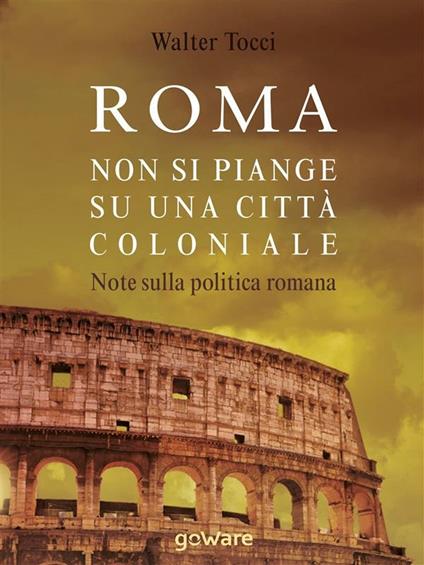 Roma. Non si piange su una città coloniale. Note sulla politica romana - Walter Tocci - ebook