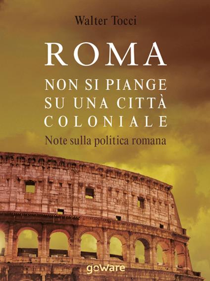 Roma. Non si piange su una città coloniale. Note sulla politica romana - Walter Tocci - copertina