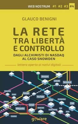 La rete tra libertà e controllo. Dagli alchimisti Nasdaq al caso Snowden. Web nostrum 4 - Glauco Benigni - copertina