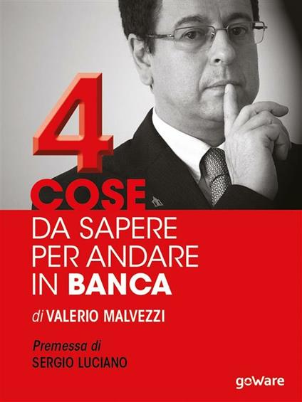 Quattro cose da sapere per andare in banca. Tecniche per ottenere finanziamenti e accedere al mercato del credito, per le piccole e medie imprese (PMI) - Valerio Malvezzi - ebook