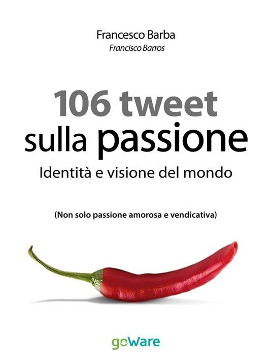 106 tweet sulla passione. Identità e visione del mondo. Non solo passione amorosa e vendicativa - Francesco Barba - ebook