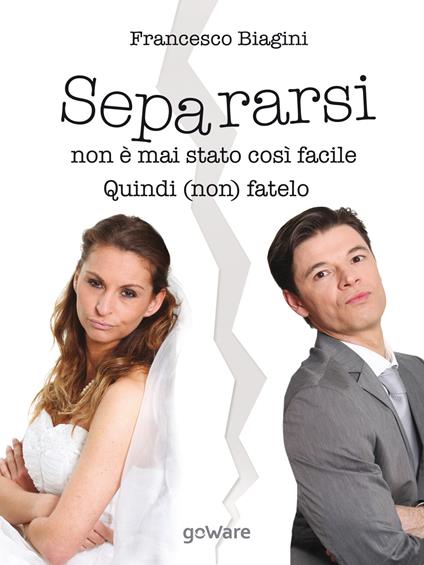 Separarsi non è mai stato così facile. Quindi (non) fatelo - Francesco Biagini - copertina