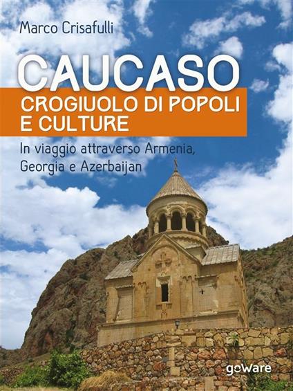 Caucaso crogiuolo di popoli e culture. In viaggio attraverso Armenia, Georgia e Azerbaijan - Marco Crisafulli - ebook