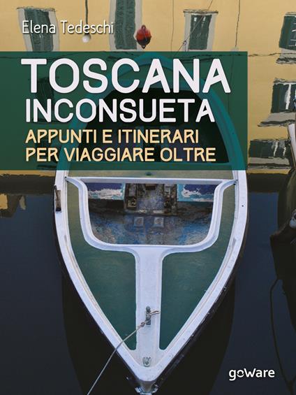 Toscana inconsueta. Appunti e itinerari per viaggiare oltre - Elena Tedeschi - copertina