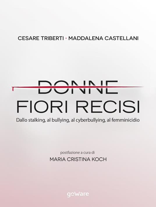 Donne fiori recisi. Dallo stalking, al bullying, al cyberbullying, al femminicidio - Cesare Triberti,Maddalena Castellani - copertina