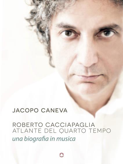 Roberto Cacciapaglia. Atlante del quarto tempo. Una biografia in musica - Jacopo Caneva - copertina