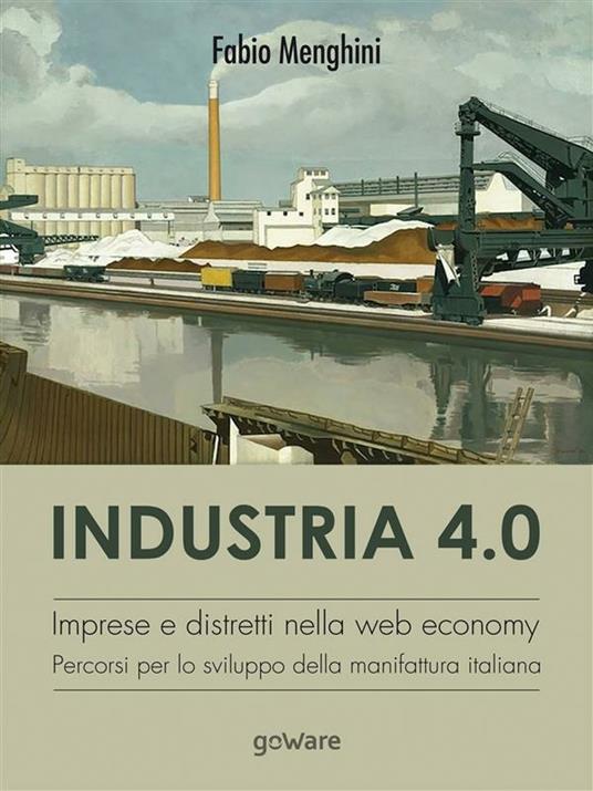 Industria 4.0. Imprese e distretti nella web economy. Percorsi per lo sviluppo della manifattura italiana - Fabio Menghini - ebook