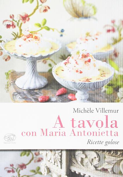 A tavola con Maria Antonietta. Ricette golose - Michèle Villemur - copertina