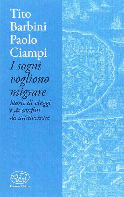 I sogni vogliono migrare. Storie di viaggi e di confini da attraversare - Paolo Ciampi,Tito Barbini - copertina