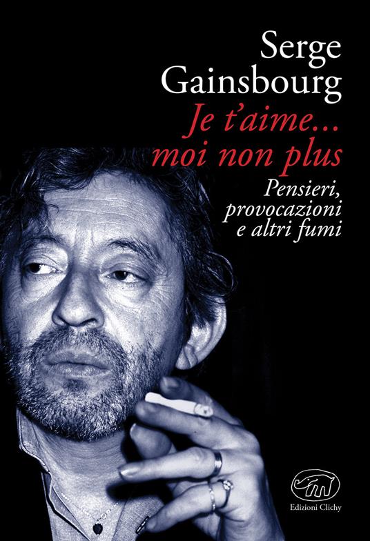 Je t'aime... moi non plus. Pensieri, provocazioni e altri fumi - Serge Gainsbourg - copertina