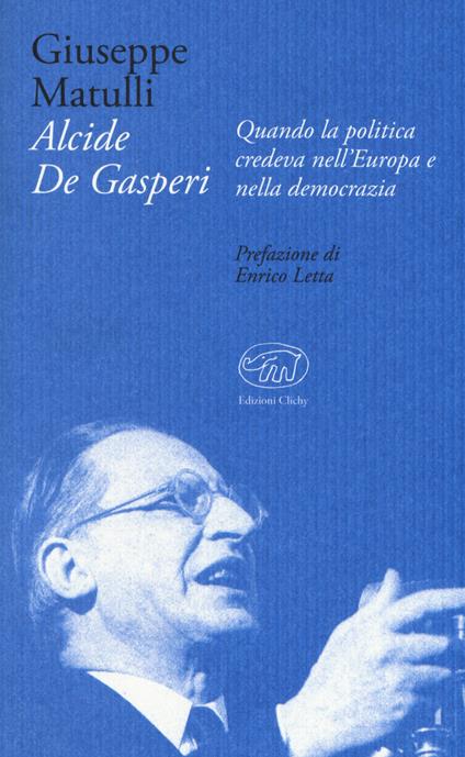 Alcide De Gasperi. Quando la politica credeva nell'Europa e nella democrazia - Beppe Matulli - copertina