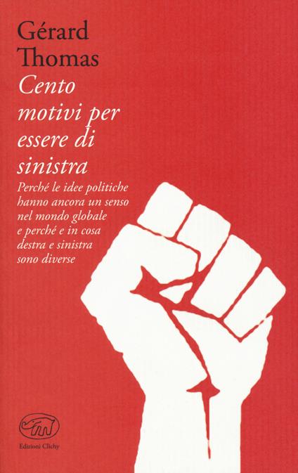 Cento motivi per essere di sinistra. Perché le idee politiche hanno ancora un senso nel mondo globale e perché e in cosa destra e sinistra sono diverse - Gérard Thomas - copertina