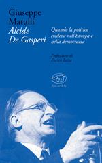 Alcide De Gasperi. Quando la politica credeva nell'Europa e nella democrazia