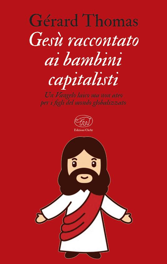 Gesù raccontato ai bambini capitalisti. Un Vangelo laico, ma non ateo per i figli del mondo globalizzato - Gérard Thomas - copertina