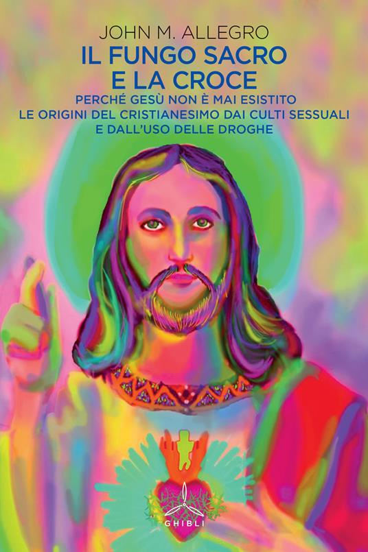 Il fungo sacro e la croce. Perché Gesù non è mai esistito. Le origini del Cristianesimo dai culti sessuali e dall'uso delle droghe - John M. Allegro - copertina