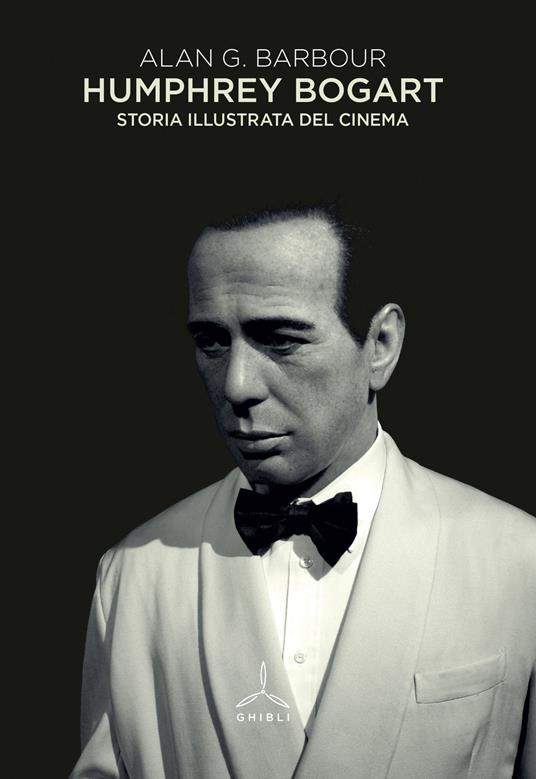 Humphrey Bogart. Storia illustrata del cinema - Alan G. Barbour - copertina