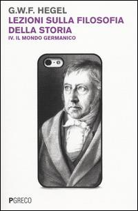 Lezioni sulla filosofia della storia. Vol. 4: Il mondo germanico. - Friedrich Hegel - copertina