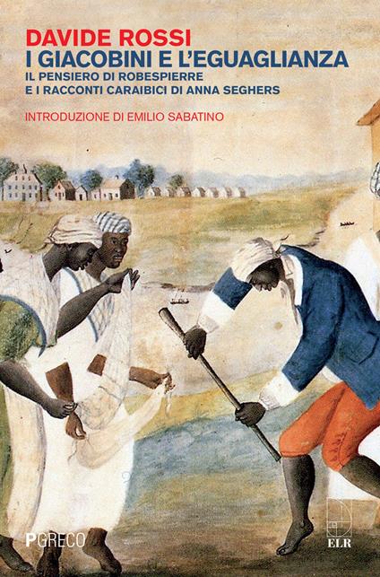 I giacobini e l'eguaglianza. Il pensiero di Robespierre e i racconti caraibici di Anna Seghers - Davide Rossi - copertina