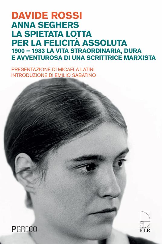 Anna Seghers, la spietata lotta per la felicità assoluta. 1900-1983. La vita straordinaria, dura e avventurosa di una scrittrice marxista - Davide Rossi - copertina