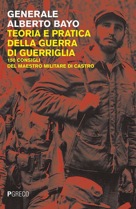 Teoria e pratica della guerra di guerriglia. 150 consigli ai guerriglieri del maestro militare di Castro - Alberto Bayo - copertina