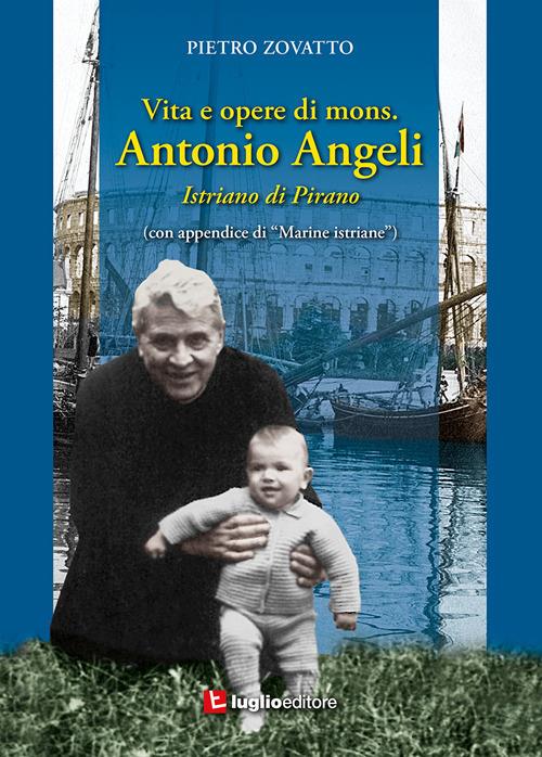 Vita e opere di mons. Antonio Angeli. Istriano di Pirano - Pietro Zovatto - copertina