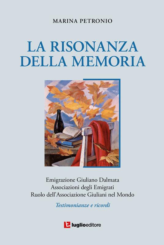 La risonanza della memoria. Testimonianze e ricordi dell'emigrazione giuliana nel mondo - Marina Petronio - copertina