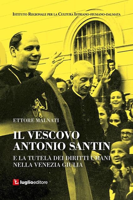 Il vescovo Antonio Santin e la tutela dei diritti umani nella Venezia Giulia - Ettore Malnati - copertina