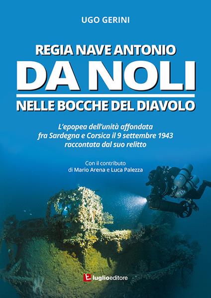 Regia Nave Antonio Da Noli. L'epopea dell'unità affondata fra Sardegna e Corsica il 9 settembre 1943 raccontata dal suo relitto - Ugo Gerini,Mario Arena,Luca Palezza - copertina