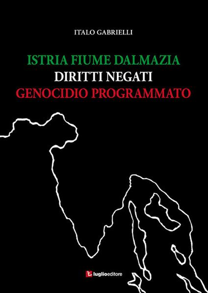 Istria, Fiume, Dalmazia. Diritti negati, genocidio programmato - Italo Gabrielli - copertina