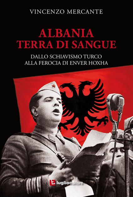 Albania, terra di sangue. Dallo schiavismo turco alla ferocia di Enver Hoxha - Vincenzo Mercante - copertina