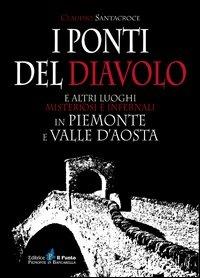 I ponti del diavolo e altri luoghi misteriosi e infernali in Piemonte e Valle d'Aosta - Claudio Santacroce - copertina