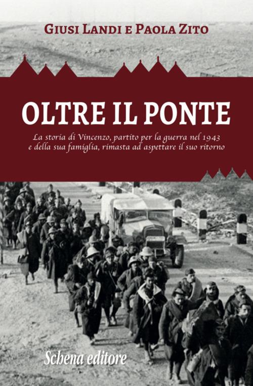 Oltre il ponte. La storia di Vincenzo, partito per la guerra nel 1943 e della sua famiglia, rimasta ad aspettare il suo ritorno - Giusi Landi,Paola Zito - copertina