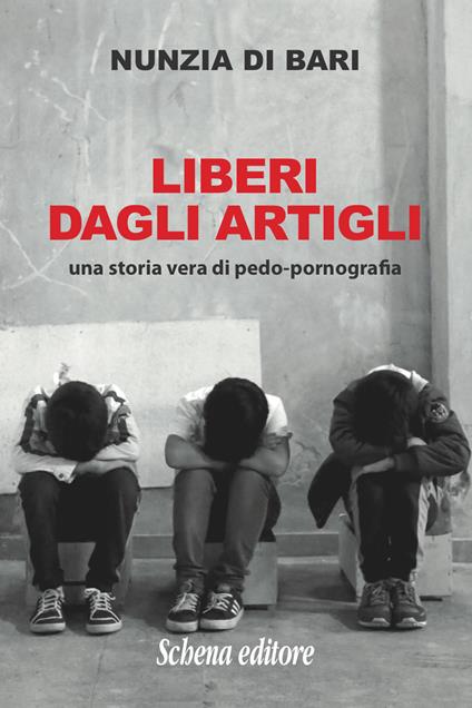 Liberi dagli artigli. Una storia vera di pedo-pornografia - Nunzia Di Bari - copertina