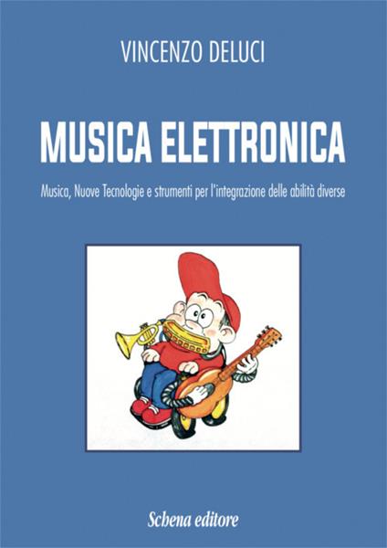 Musica elettronica. Musica, nuove tecnologie e strumenti per l'integrazione delle abilità diverse - Vincenzo Deluci - copertina