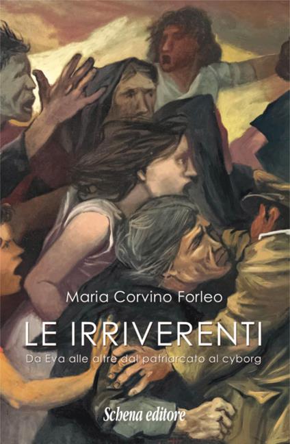 Le irriverenti. Da Eva alle altre dal patriarcato al cyborg - Maria Corvino Forleo - copertina