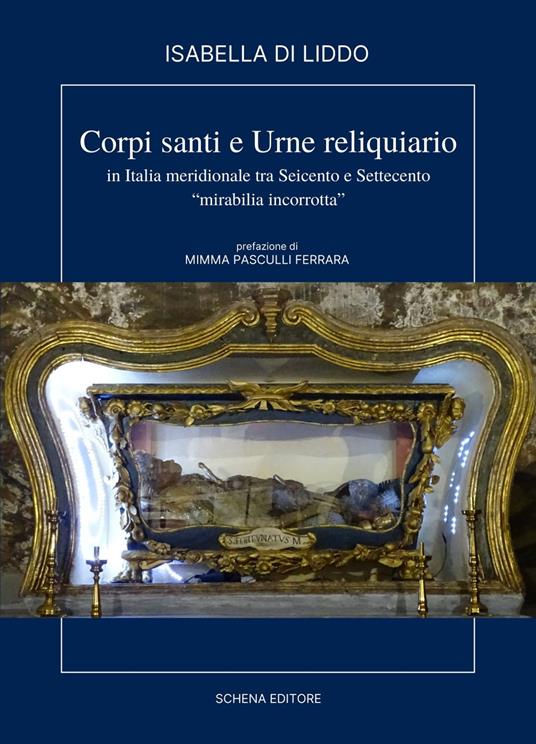 Corpi, santi e urne reliquiario in Italia meridionale tra Seicento e Settecento. «Miribilia incorrotta» - Isabella Di Liddo - copertina